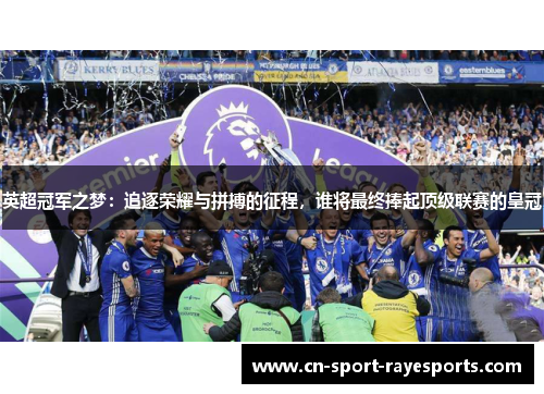 英超冠军之梦：追逐荣耀与拼搏的征程，谁将最终捧起顶级联赛的皇冠