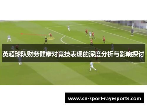 英超球队财务健康对竞技表现的深度分析与影响探讨