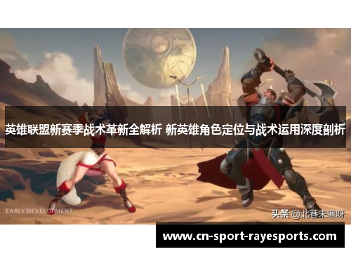 英雄联盟新赛季战术革新全解析 新英雄角色定位与战术运用深度剖析 英雄联盟新赛季战术革新全解析 新英雄角色定位与战术运用深度剖析
