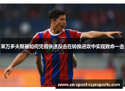 莱万多夫斯基如何凭借快速反击在转换进攻中实现致命一击