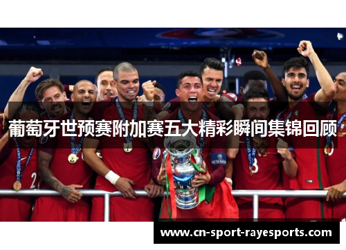 葡萄牙世预赛附加赛五大精彩瞬间集锦回顾 葡萄牙世预赛附加赛五大精彩瞬间集锦回顾