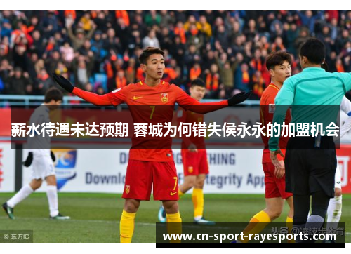 薪水待遇未达预期 蓉城为何错失侯永永的加盟机会