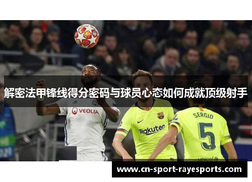 解密法甲锋线得分密码与球员心态如何成就顶级射手