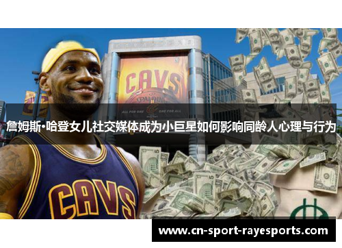 詹姆斯·哈登女儿社交媒体成为小巨星如何影响同龄人心理与行为
