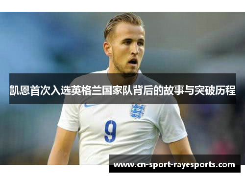 凯恩首次入选英格兰国家队背后的故事与突破历程