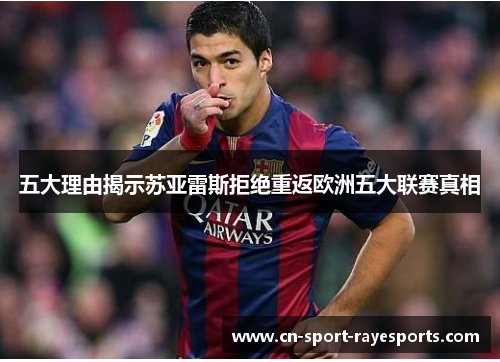 五大理由揭示苏亚雷斯拒绝重返欧洲五大联赛真相