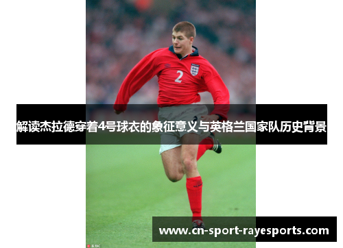 解读杰拉德穿着4号球衣的象征意义与英格兰国家队历史背景