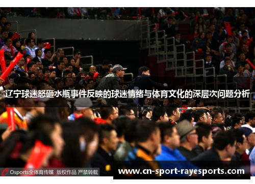 辽宁球迷怒砸水瓶事件反映的球迷情绪与体育文化的深层次问题分析 辽宁球迷怒砸水瓶事件反映的球迷情绪与体育文化的深层次问题分析