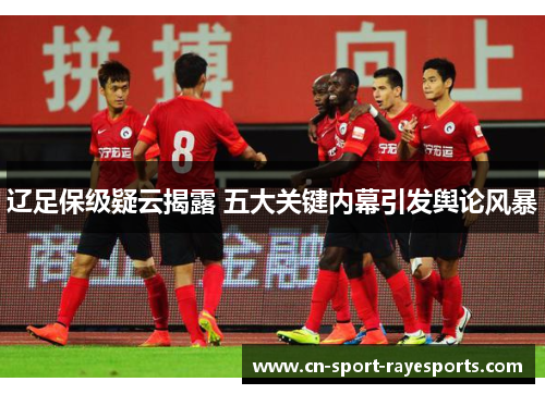 辽足保级疑云揭露 五大关键内幕引发舆论风暴