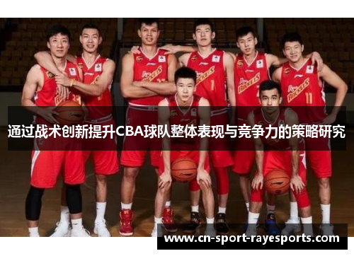 通过战术创新提升CBA球队整体表现与竞争力的策略研究