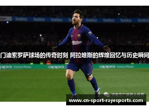 门迪索罗萨球场的传奇时刻 阿拉维斯的辉煌回忆与历史瞬间