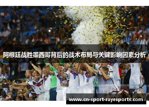 阿根廷战胜墨西哥背后的战术布局与关键影响因素分析