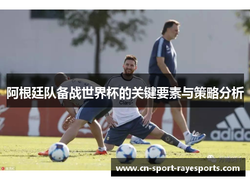 阿根廷队备战世界杯的关键要素与策略分析