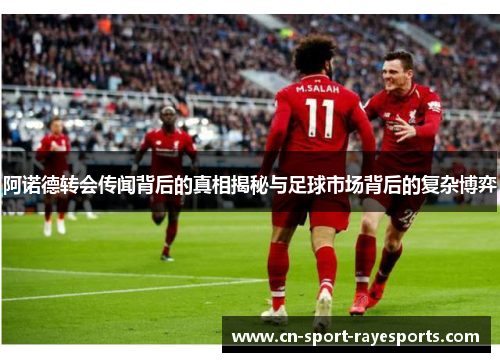 阿诺德转会传闻背后的真相揭秘与足球市场背后的复杂博弈