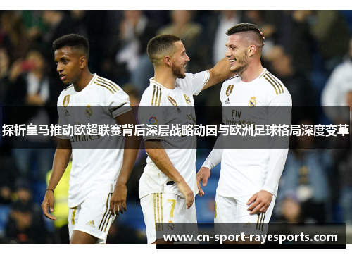 探析皇马推动欧超联赛背后深层战略动因与欧洲足球格局深度变革