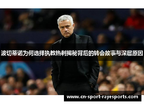 波切蒂诺为何选择执教热刺揭秘背后的转会故事与深层原因 波切蒂诺为何选择执教热刺揭秘背后的转会故事与深层原因