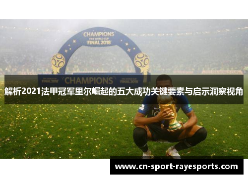 解析2021法甲冠军里尔崛起的五大成功关键要素与启示洞察视角
