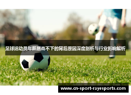 足球运动员年薪居高不下的背后原因深度剖析与行业影响解析