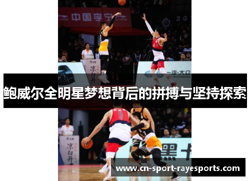 鲍威尔全明星梦想背后的拼搏与坚持探索