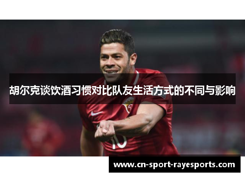 胡尔克谈饮酒习惯对比队友生活方式的不同与影响