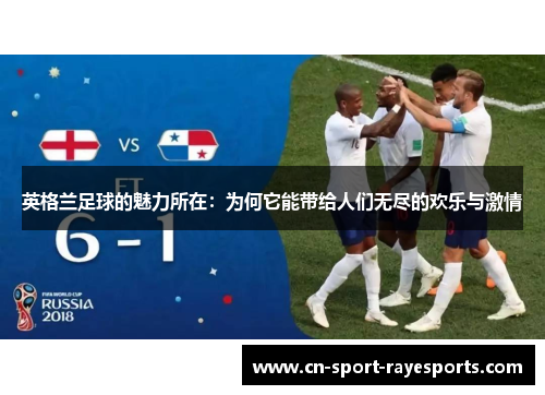 英格兰足球的魅力所在：为何它能带给人们无尽的欢乐与激情