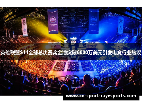 英雄联盟S14全球总决赛奖金池突破6000万美元引发电竞行业热议