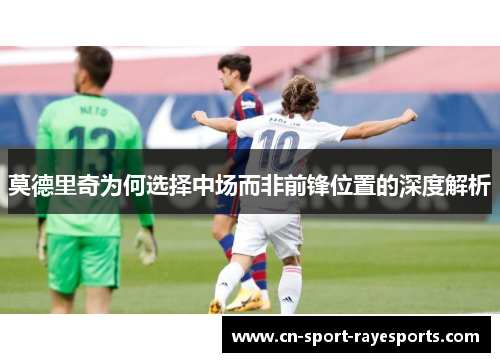 莫德里奇为何选择中场而非前锋位置的深度解析