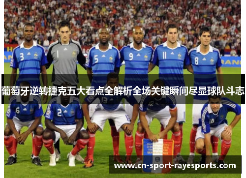 葡萄牙逆转捷克五大看点全解析全场关键瞬间尽显球队斗志 葡萄牙逆转捷克五大看点全解析全场关键瞬间尽显球队斗志