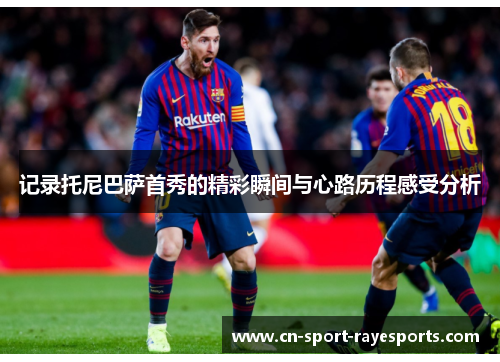 记录托尼巴萨首秀的精彩瞬间与心路历程感受分析 记录托尼巴萨首秀的精彩瞬间与心路历程感受分析