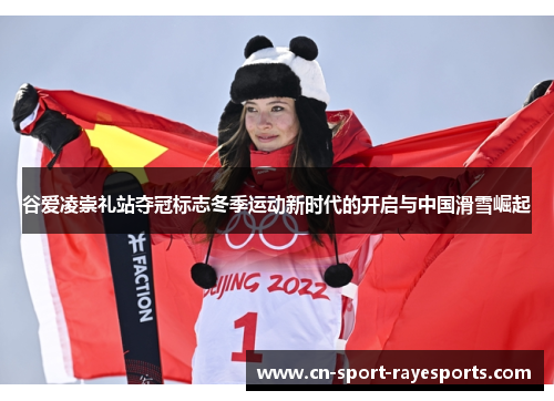 谷爱凌崇礼站夺冠标志冬季运动新时代的开启与中国滑雪崛起 谷爱凌崇礼站夺冠标志冬季运动新时代的开启与中国滑雪崛起
