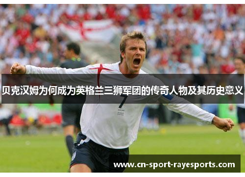 贝克汉姆为何成为英格兰三狮军团的传奇人物及其历史意义