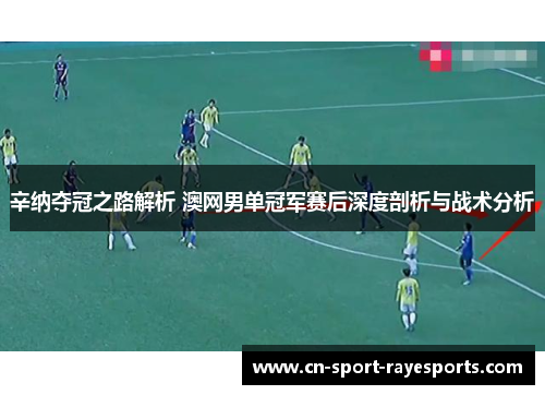 辛纳夺冠之路解析 澳网男单冠军赛后深度剖析与战术分析