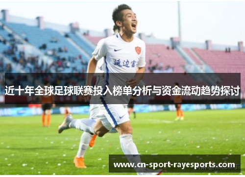 近十年全球足球联赛投入榜单分析与资金流动趋势探讨