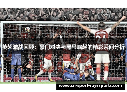 英超激战回顾:豪门对决与黑马崛起的精彩瞬间分析 英超激战回顾:豪门对决与黑马崛起的精彩瞬间分析