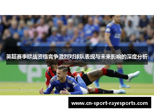 英超赛季欧战资格竞争激烈对球队表现与未来影响的深度分析 英超赛季欧战资格竞争激烈对球队表现与未来影响的深度分析