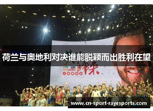 荷兰与奥地利对决谁能脱颖而出胜利在望