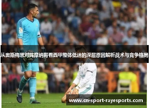 从奥斯梅恩对阵摩纳哥看西甲整体低迷的深层原因解析战术与竞争格局 从奥斯梅恩对阵摩纳哥看西甲整体低迷的深层原因解析战术与竞争格局