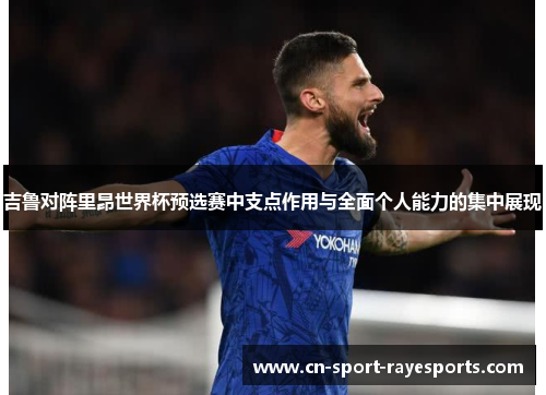 吉鲁对阵里昂世界杯预选赛中支点作用与全面个人能力的集中展现 吉鲁对阵里昂世界杯预选赛中支点作用与全面个人能力的集中展现