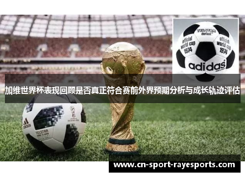 加维世界杯表现回顾是否真正符合赛前外界预期分析与成长轨迹评估 加维世界杯表现回顾是否真正符合赛前外界预期分析与成长轨迹评估