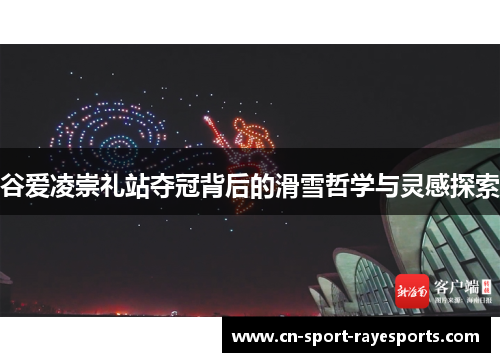 谷爱凌崇礼站夺冠背后的滑雪哲学与灵感探索 谷爱凌崇礼站夺冠背后的滑雪哲学与灵感探索