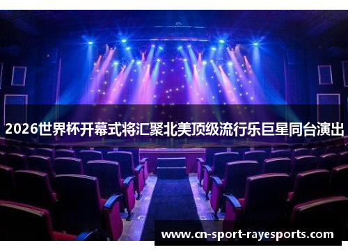 2026世界杯开幕式将汇聚北美顶级流行乐巨星同台演出 2026世界杯开幕式将汇聚北美顶级流行乐巨星同台演出