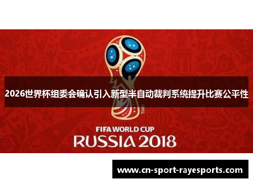2026世界杯组委会确认引入新型半自动裁判系统提升比赛公平性 2026世界杯组委会确认引入新型半自动裁判系统提升比赛公平性
