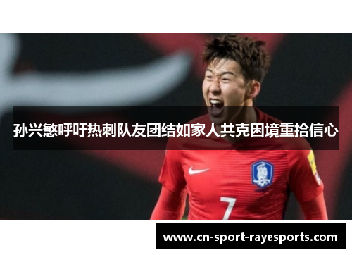 孙兴慜呼吁热刺队友团结如家人共克困境重拾信心 孙兴慜呼吁热刺队友团结如家人共克困境重拾信心