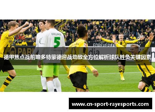 德甲焦点战前瞻多特蒙德迎战劲敌全方位解析球队胜负关键因素