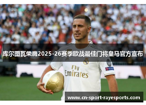 库尔图瓦荣膺2025-26赛季欧战最佳门将皇马官方宣布