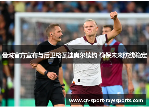 曼城官方宣布与后卫格瓦迪奥尔续约 确保未来防线稳定 曼城官方宣布与后卫格瓦迪奥尔续约 确保未来防线稳定