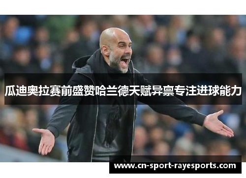 瓜迪奥拉赛前盛赞哈兰德天赋异禀专注进球能力