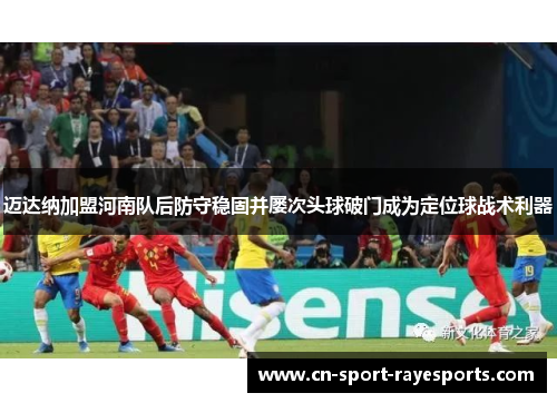 迈达纳加盟河南队后防守稳固并屡次头球破门成为定位球战术利器