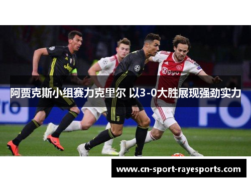 阿贾克斯小组赛力克里尔 以3-0大胜展现强劲实力