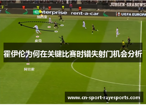 霍伊伦为何在关键比赛时错失射门机会分析